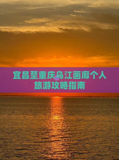 宜昌至重庆乌江画廊个人旅游攻略指南