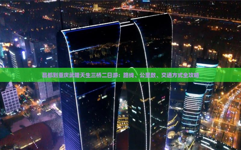 昌都到重庆武隆天生三桥二日游：路线、公里数、交通方式全攻略
