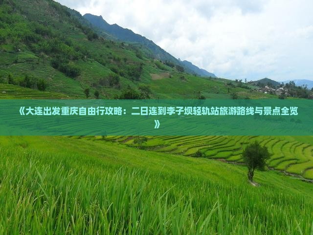 《大连出发重庆自由行攻略：二日连到李子坝轻轨站旅游路线与景点全览》