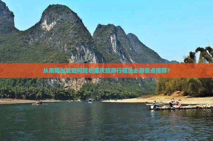 从南阳出发如何规划重庆旅游行程及必游景点推荐？