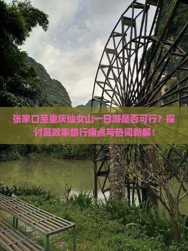 张家口至重庆仙女山一日游是否可行？探讨高效率旅行痛点与热词新解！