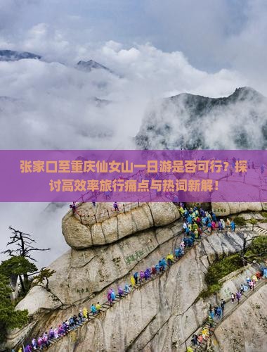张家口至重庆仙女山一日游是否可行？探讨高效率旅行痛点与热词新解！