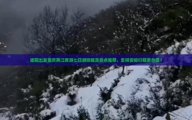 德阳出发重庆两江夜游七日游攻略及景点推荐，怎样安排行程更合理？