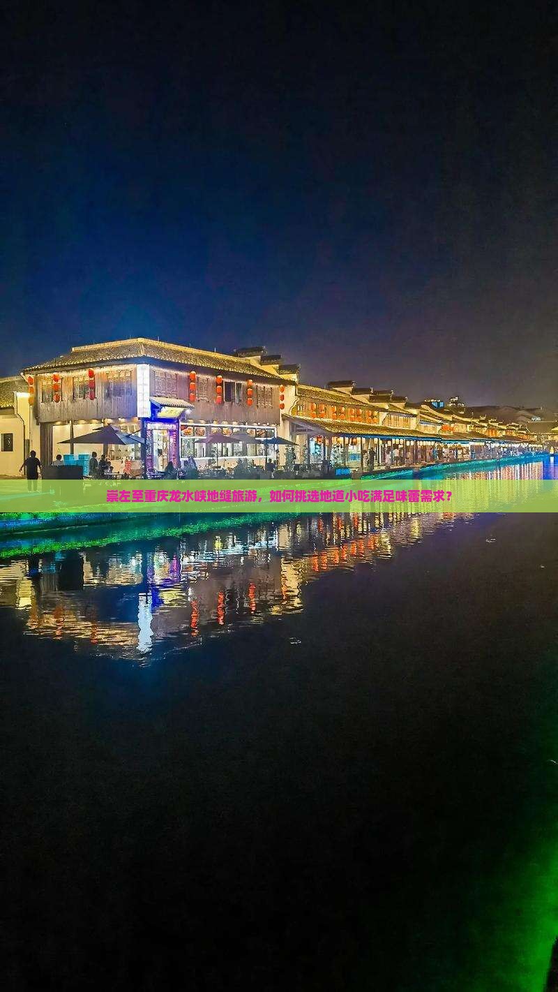 崇左至重庆龙水峡地缝旅游，如何挑选地道小吃满足味蕾需求？