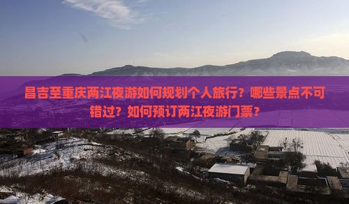 昌吉至重庆两江夜游如何规划个人旅行？哪些景点不可错过？如何预订两江夜游门票？