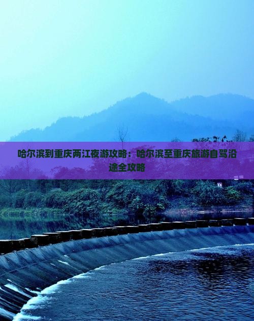 哈尔滨到重庆两江夜游攻略：哈尔滨至重庆旅游自驾沿途全攻略