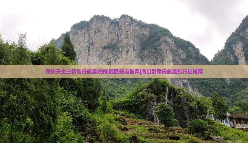 重庆天生三桥旅行旅游攻略|武隆景点推荐|海口到重庆旅游旅行社推荐