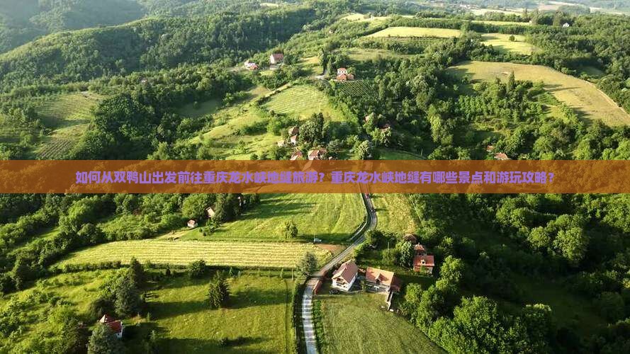 如何从双鸭山出发前往重庆龙水峡地缝旅游？重庆龙水峡地缝有哪些景点和游玩攻略？