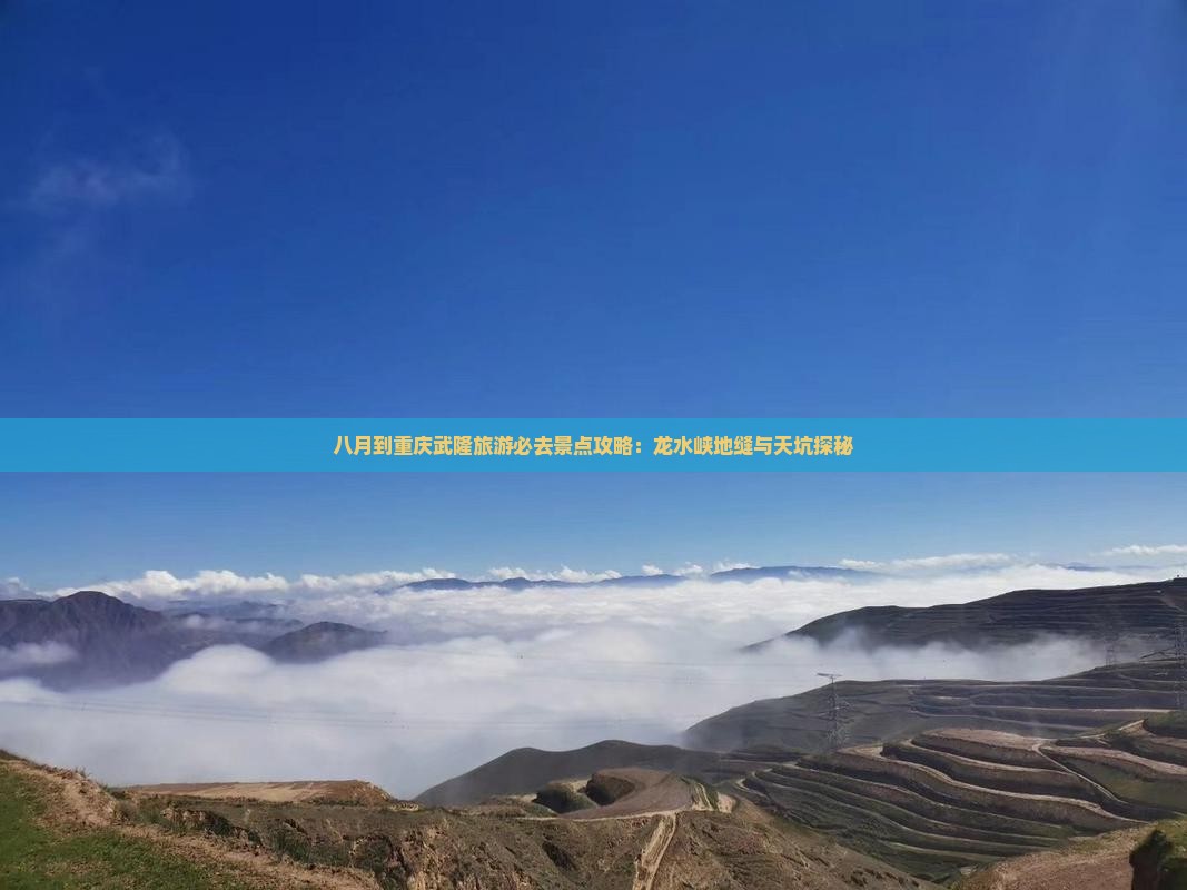 八月到重庆武隆旅游必去景点攻略：龙水峡地缝与天坑探秘