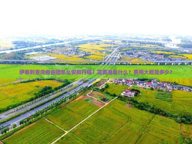 伊春到重庆自由团怎么安排行程？需要准备什么？费用大概是多少？