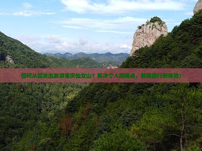 如何从韶关出发游重庆仙女山？解决个人游痛点，解锁旅行新体验！