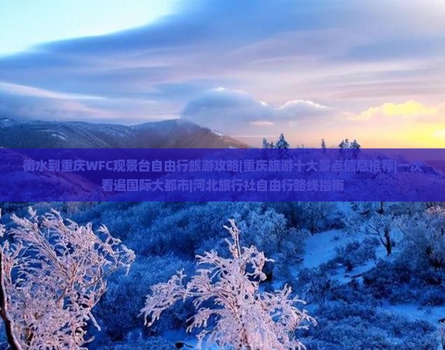 衡水到重庆WFC观景台自由行旅游攻略|重庆旅游十大景点信息推荐|一次看遍国际大都市|河北旅行社自由行路线指南