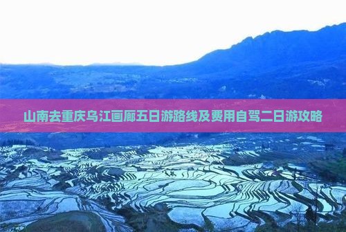 山南去重庆乌江画廊五日游路线及费用自驾二日游攻略