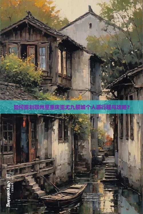 如何规划鄂州至重庆蚩尤九黎城个人游行程与攻略？