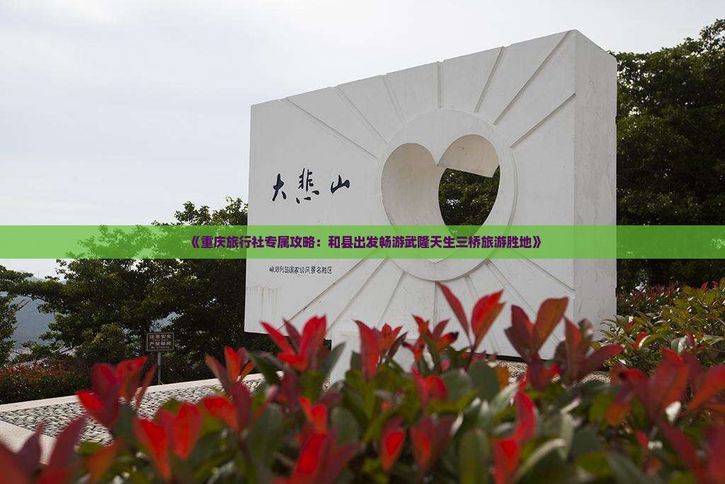 《重庆旅行社专属攻略：和县出发畅游武隆天生三桥旅游胜地》
