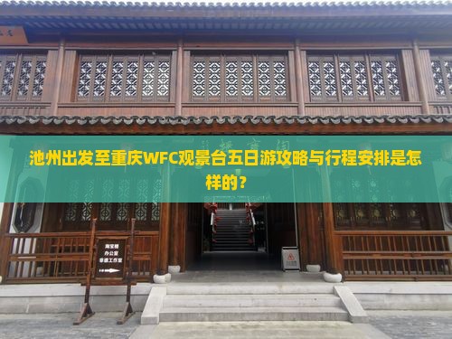 池州出发至重庆WFC观景台五日游攻略与行程安排是怎样的？
