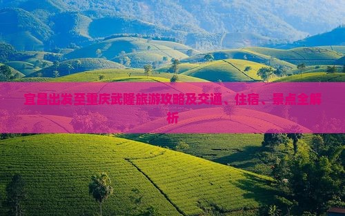 宜昌出发至重庆武隆旅游攻略及交通、住宿、景点全解析