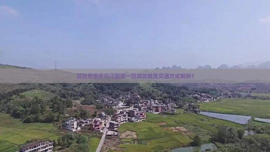 甘孜至重庆乌江画廊一日游攻略及交通方式解析？
