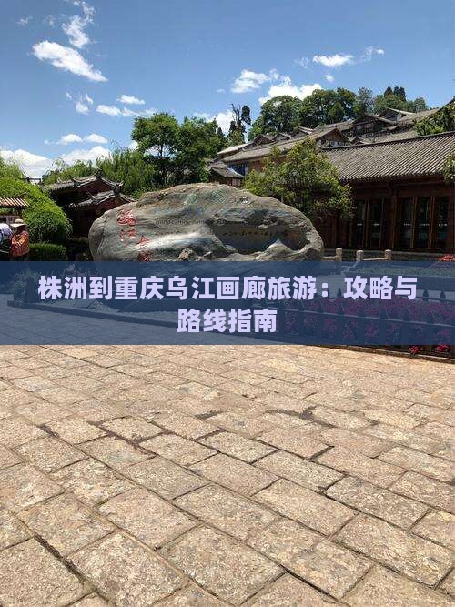 株洲到重庆乌江画廊旅游：攻略与路线指南