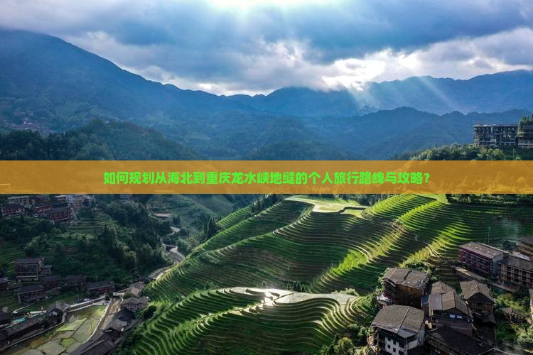 如何规划从海北到重庆龙水峡地缝的个人旅行路线与攻略？
