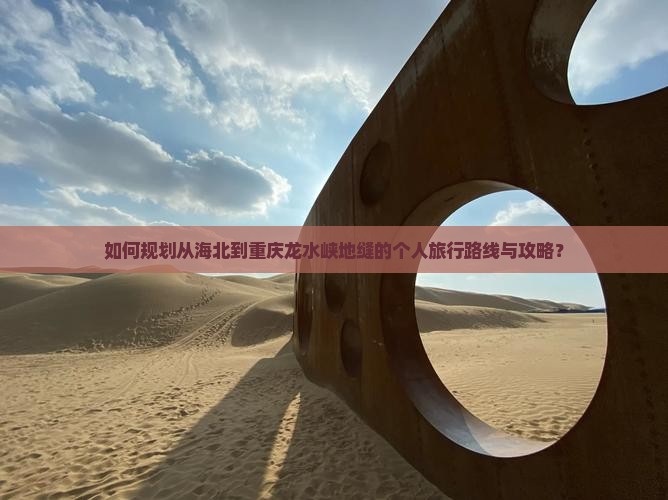 如何规划从海北到重庆龙水峡地缝的个人旅行路线与攻略？
