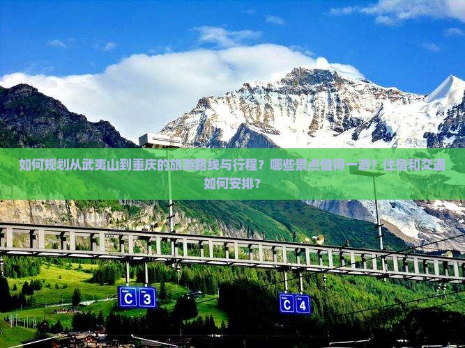 如何规划从武夷山到重庆的旅游路线与行程？哪些景点值得一游？住宿和交通如何安排？