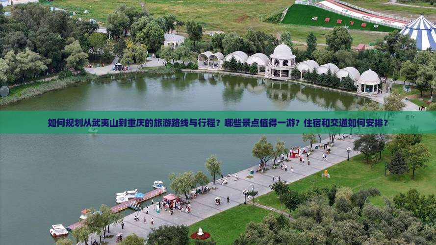 如何规划从武夷山到重庆的旅游路线与行程？哪些景点值得一游？住宿和交通如何安排？