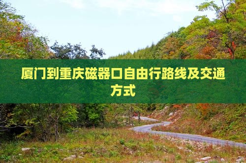 厦门到重庆磁器口自由行路线及交通方式