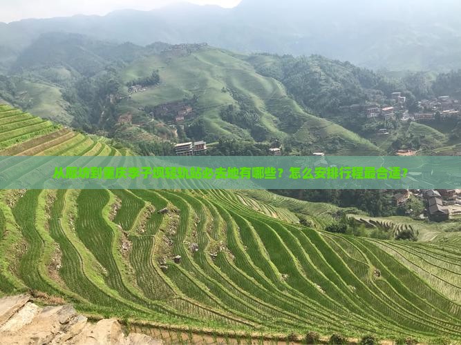 从廊坊到重庆李子坝轻轨站必去地有哪些？怎么安排行程最合适？