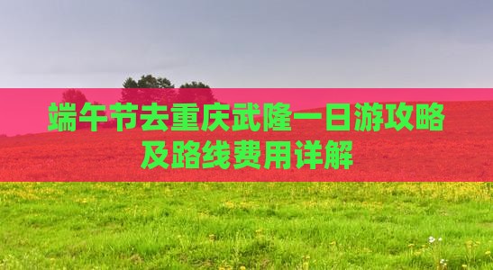 端午节去重庆武隆一日游攻略及路线费用详解