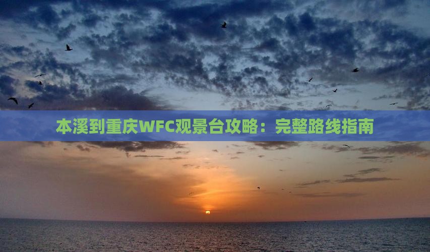 本溪到重庆WFC观景台攻略：完整路线指南