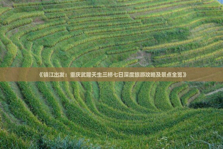 《镇江出发：重庆武隆天生三桥七日深度旅游攻略及景点全览》