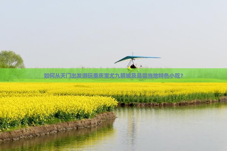 如何从天门出发游玩重庆蚩尤九黎城及品尝当地特色小吃？