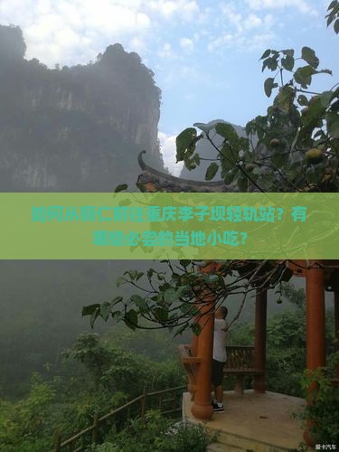 如何从铜仁前往重庆李子坝轻轨站？有哪些必尝的当地小吃？