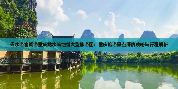 天水游客畅游重庆龙水峡地缝大型旅游团：重庆旅游景点深度攻略与行程解析