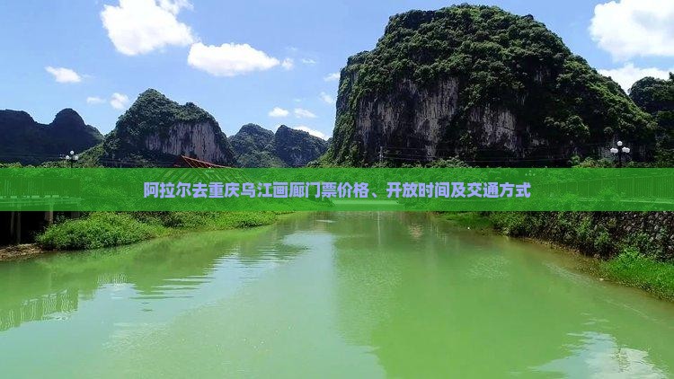 阿拉尔去重庆乌江画廊门票价格、开放时间及交通方式