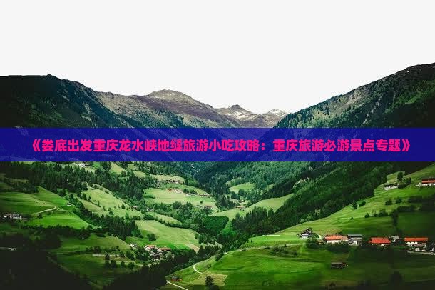 《娄底出发重庆龙水峡地缝旅游小吃攻略：重庆旅游必游景点专题》