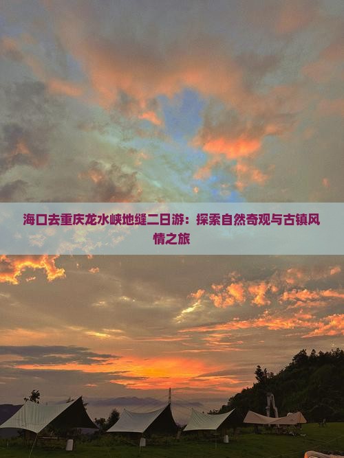 海口去重庆龙水峡地缝二日游：探索自然奇观与古镇风情之旅