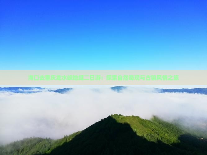海口去重庆龙水峡地缝二日游：探索自然奇观与古镇风情之旅