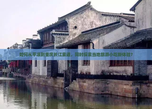 如何从平凉到重庆长江索道，同时探索当地旅游小吃新体验？
