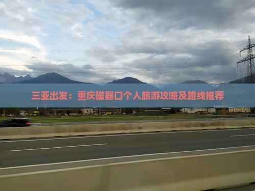 三亚出发：重庆磁器口个人旅游攻略及路线推荐
