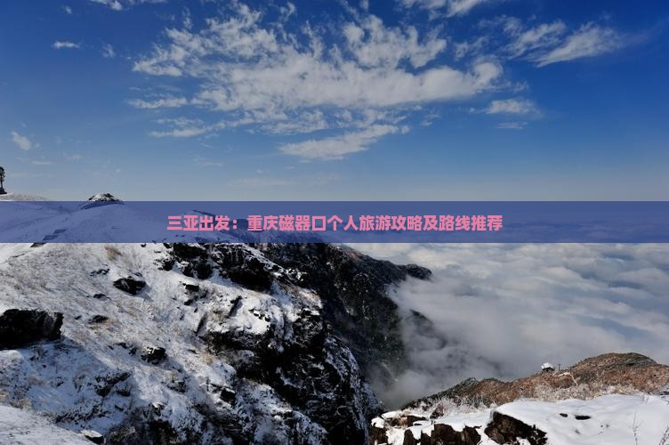 三亚出发：重庆磁器口个人旅游攻略及路线推荐