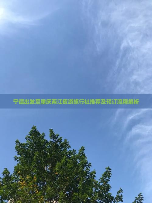宁德出发至重庆两江夜游旅行社推荐及预订流程解析