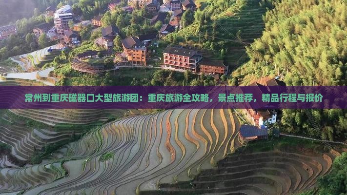 常州到重庆磁器口大型旅游团：重庆旅游全攻略，景点推荐，精品行程与报价