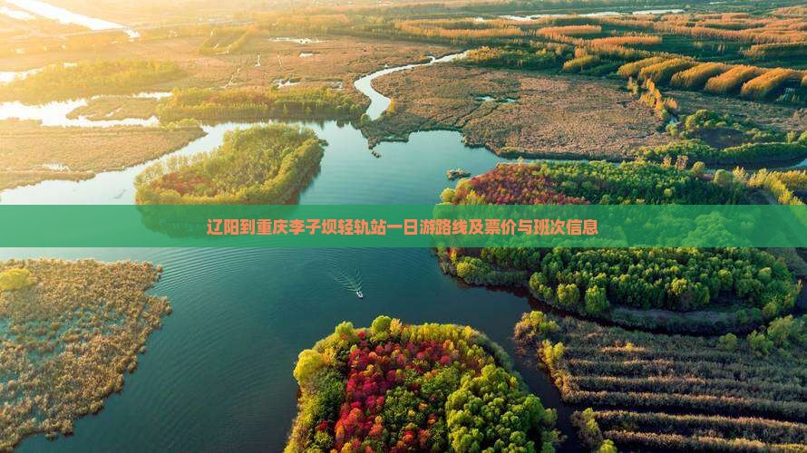 辽阳到重庆李子坝轻轨站一日游路线及票价与班次信息