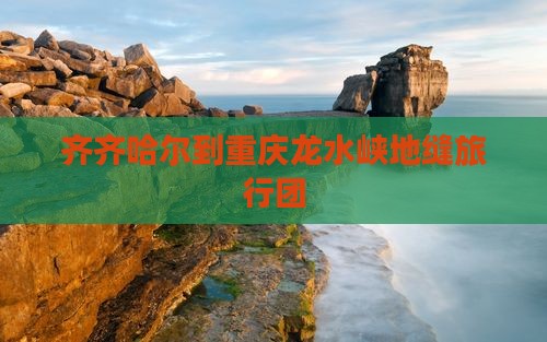 齐齐哈尔到重庆龙水峡地缝旅行团