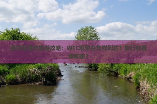 潍坊至重庆旅游攻略：WFC观景台怎样到达？旅行社推荐哪家？