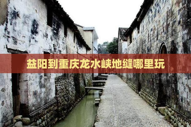 益阳到重庆龙水峡地缝哪里玩