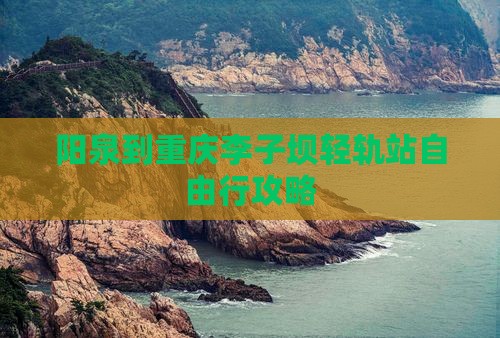 阳泉到重庆李子坝轻轨站自由行攻略