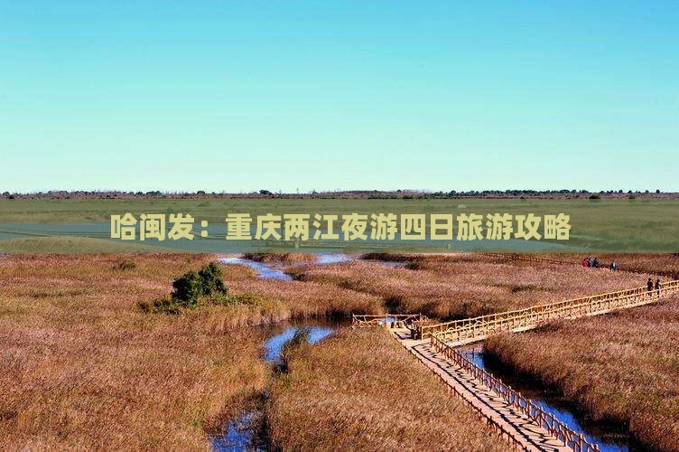 哈闽发：重庆两江夜游四日旅游攻略
